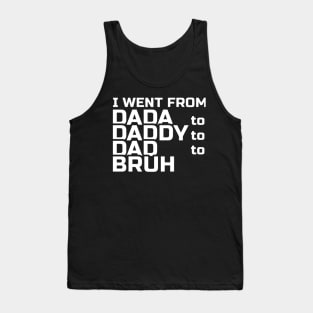 I went from Dada to Daddy to Dad to Bruh Tank Top